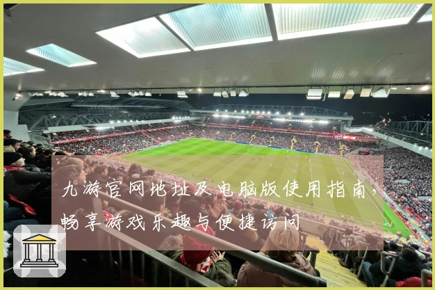 九游官网地址及电脑版使用指南，畅享游戏乐趣与便捷访问