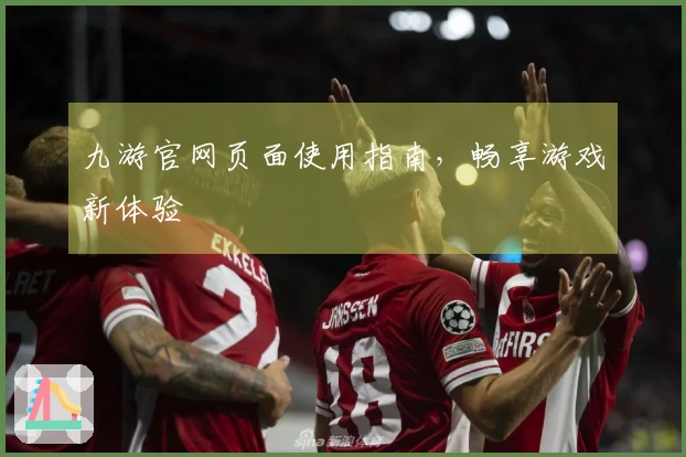 九游官网页面使用指南，畅享游戏新体验