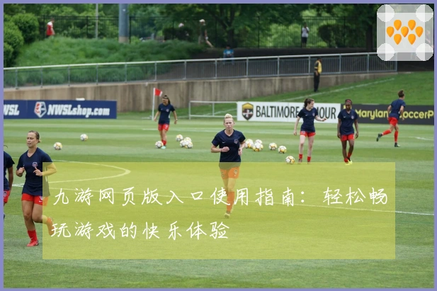 九游网页版入口使用指南：轻松畅玩游戏的快乐体验