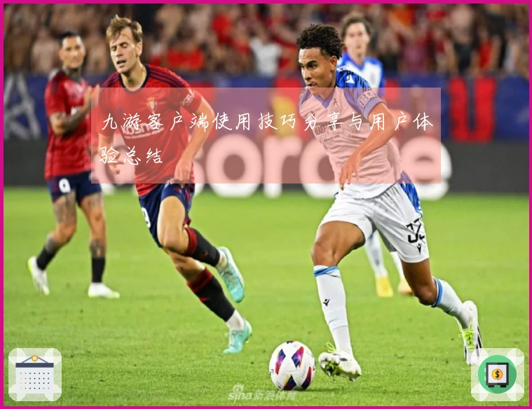 九游客户端使用技巧分享与用户体验总结