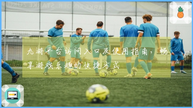 九游平台访问入口及使用指南，畅享游戏乐趣的快捷方式