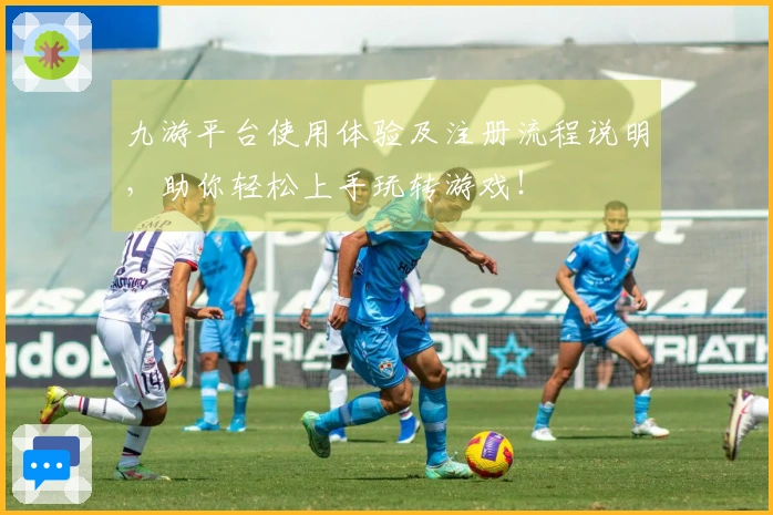 九游平台使用体验及注册流程说明，助你轻松上手玩转游戏！