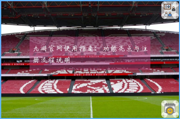 九游官网使用指南：功能亮点与注册流程说明