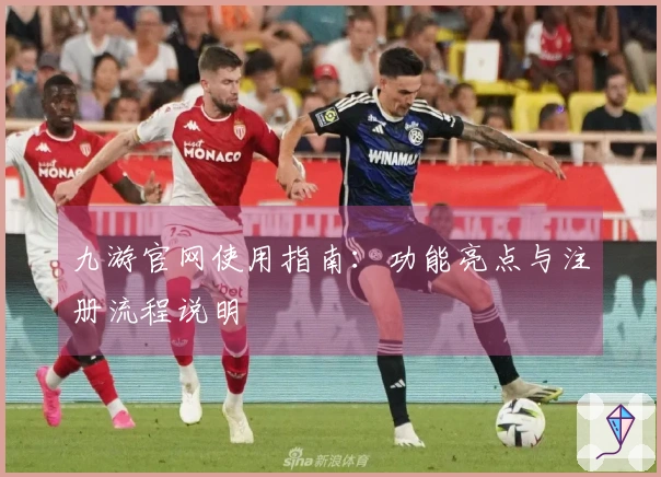 九游官网使用指南：功能亮点与注册流程说明