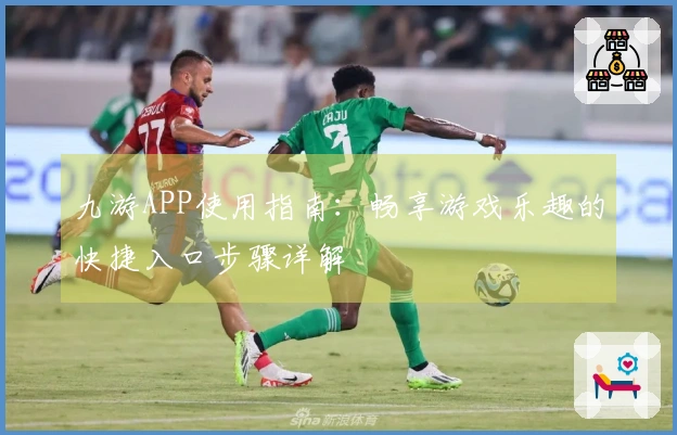 九游APP使用指南：畅享游戏乐趣的快捷入口步骤详解
